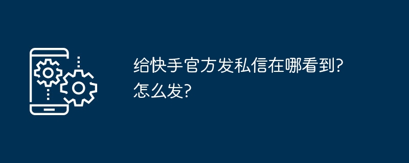 给快手官方发私信在哪看到?怎么发?