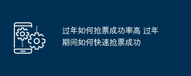 过年如何抢票成功率高 过年期间如何快速抢票成功