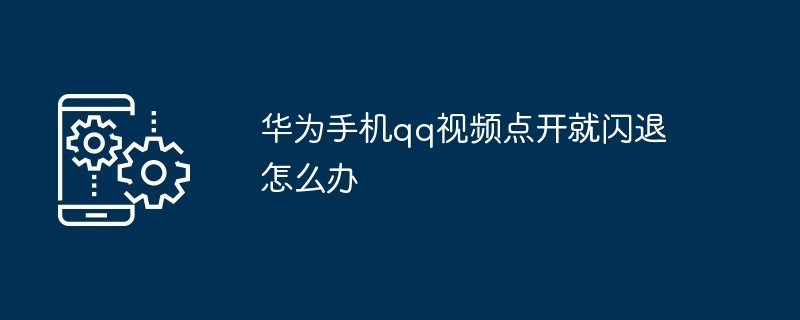 华为qq视频小窗口在哪里打开（华为手机qq视频点开就闪退怎么办啊）