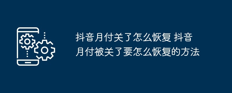 抖音月付关了怎么恢复 抖音月付被关了要怎么恢复的方法