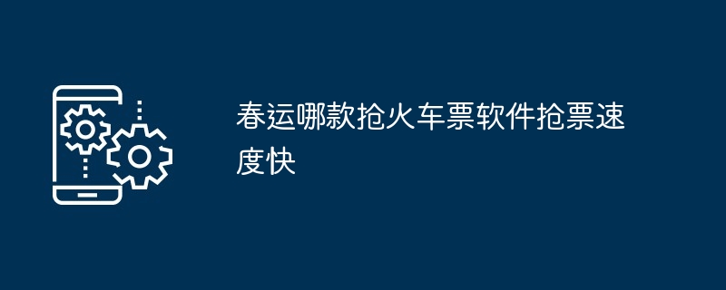 春运哪款抢火车票软件抢票速度快