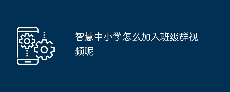 智慧中小学要如何加入班级群（智慧中小学应该怎么加入班级群）