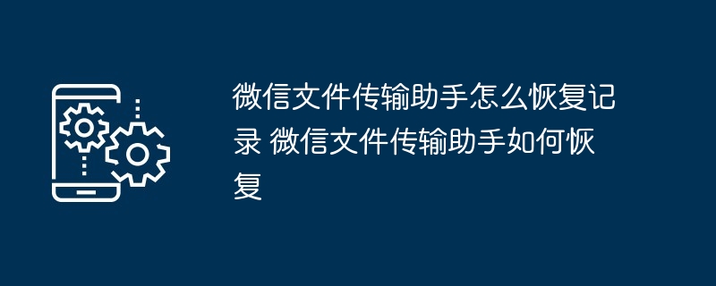 微信文件传输助手怎么恢复记录 微信文件传输助手如何恢复
