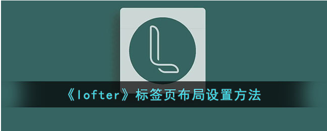 lofter怎么设置  lofter怎么设置标签布局