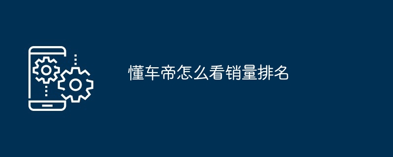 懂车帝怎么看销量排名