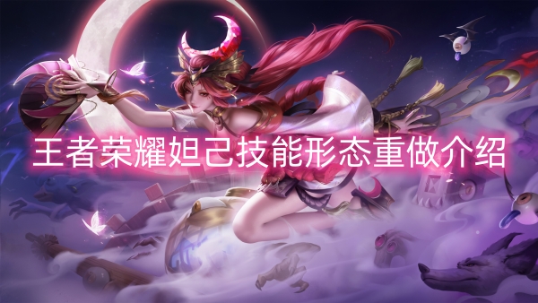王者荣耀妲己技能形态重做介绍