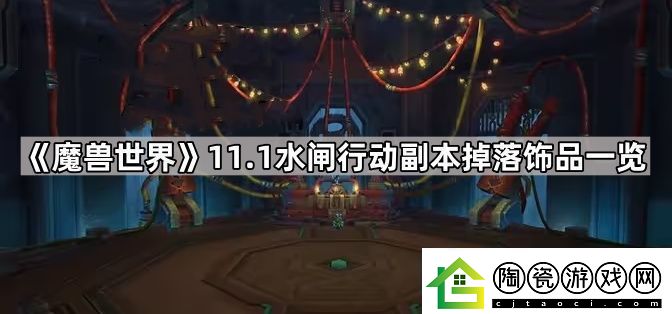 魔兽世界水闸行动副本饰品有哪些-11.1水闸行动副本掉落饰品一览