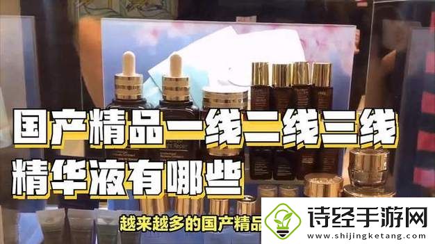 深度解析：国产精华液一线二线三线的品牌魅力与选择指南