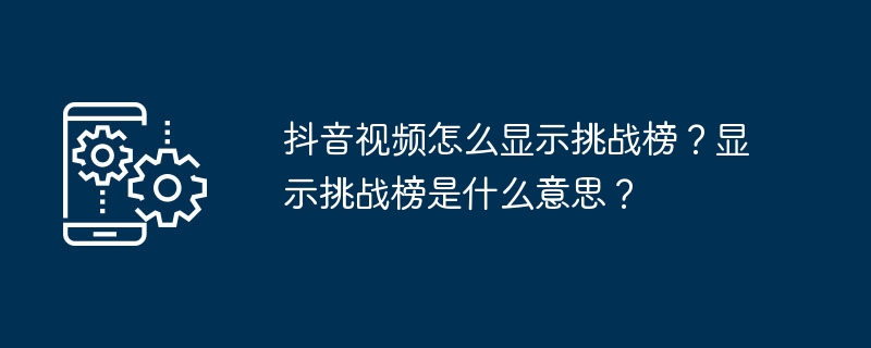 抖音视频怎么显示挑战榜？显示挑战榜是什么意思？