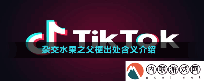 杂交水果之父是什么梗-抖音杂交水果之父梗出处含义介绍