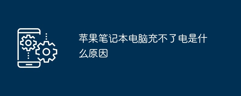 苹果笔记本电脑充不了电是什么原因