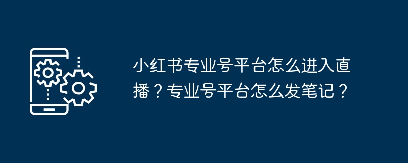 小红书专业号平台怎么进入直播？专业号平台怎么发笔记？