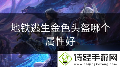 地铁逃生金色头盔哪个属性好
