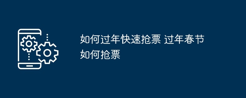 如何过年快速抢票 过年春节如何抢票