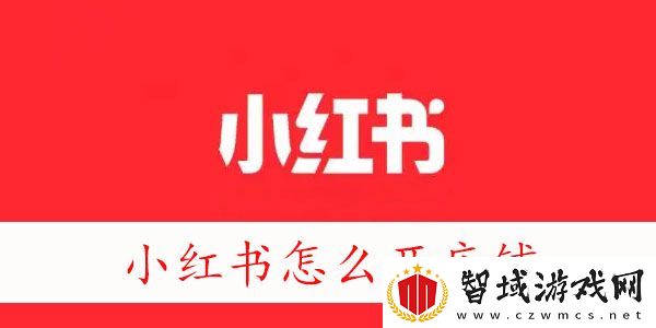 小红书怎么开店-怎么在小红书上开店铺