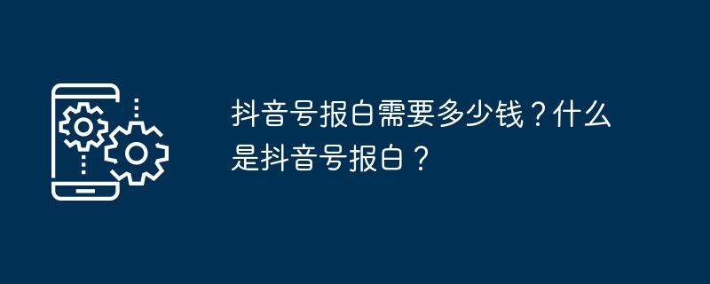 抖音号报白需要多少钱？什么是抖音号报白？