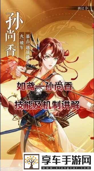 如鸢孙尚香-技能揭秘与实战攻略