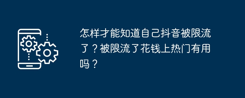 怎样才能知道自己抖音被限流了？被限流了花钱上热门有用吗？