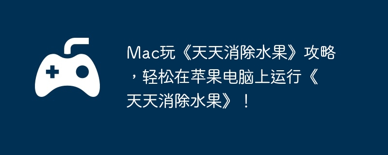 Mac玩《天天消除水果》攻略，轻松在苹果电脑上运行《天天消除水果》！