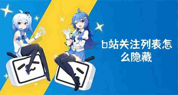 b站关注列表怎么隐藏 b站关注列表隐藏方法
