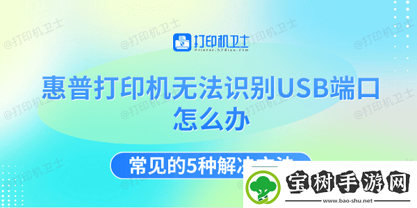 惠普打印机无法识别USB端口怎么办-常见的5种解决方法