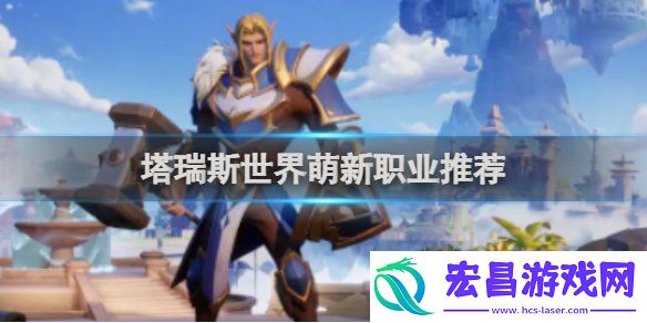 塔瑞斯世界职业推荐-塔瑞斯世界强势职业排行