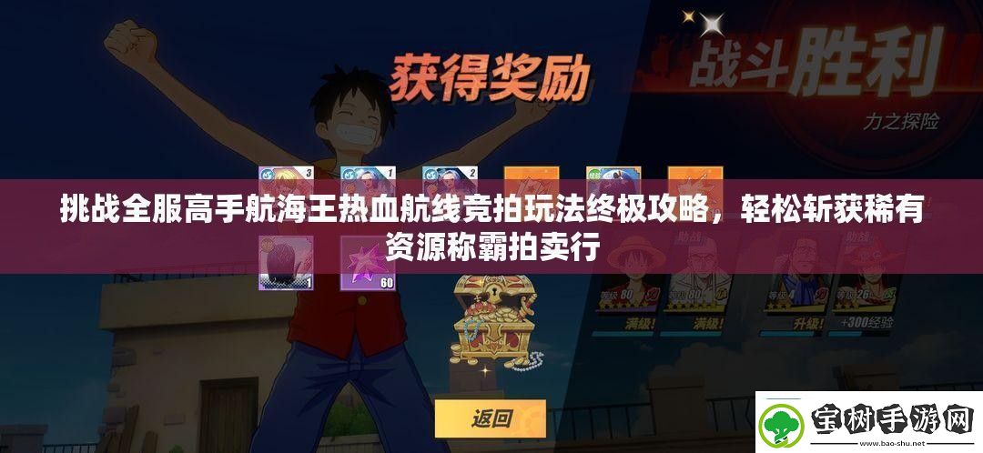讲解挑战全服高手航海王热血航线竞拍玩法终极攻略-轻松斩获稀有资源称霸拍卖行
